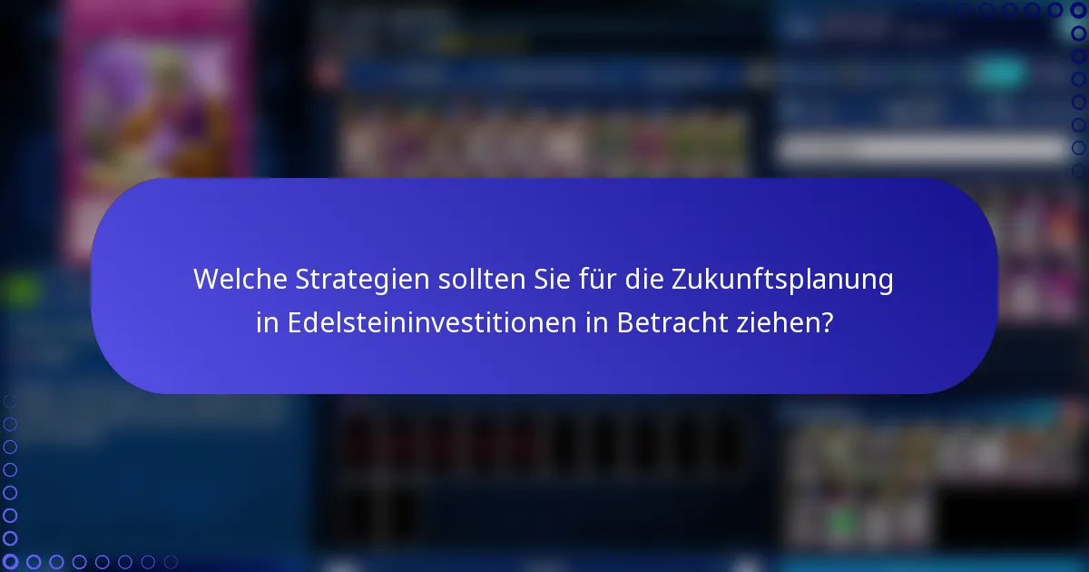 Welche Strategien sollten Sie für die Zukunftsplanung in Edelsteininvestitionen in Betracht ziehen?