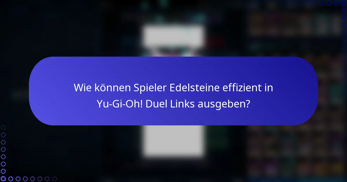 Wie können Spieler Edelsteine effizient in Yu-Gi-Oh! Duel Links ausgeben?